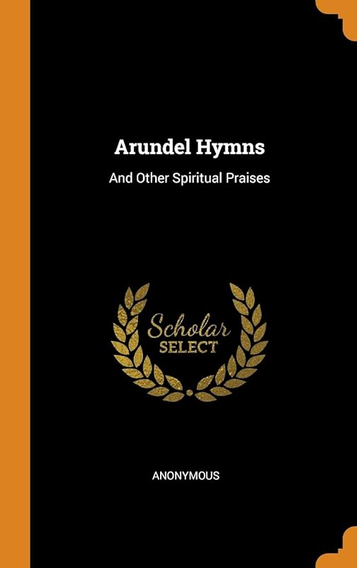 Arundel Hymns: And Other Spiritual Praises by Anonymous
