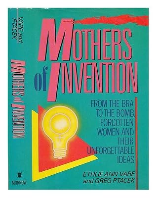 Mothers of Invention: From the Bra to the Bomb : Forgotten Women and Their Unforgettable Ideas