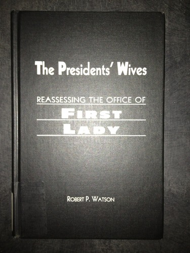 The Presidents' Wives: Reassessing the Office of First Lady by Robert P. Watson