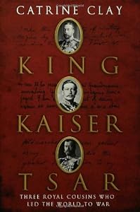 King, Kaiser, Tsar: Three Royal Cousins Who Led the World to War