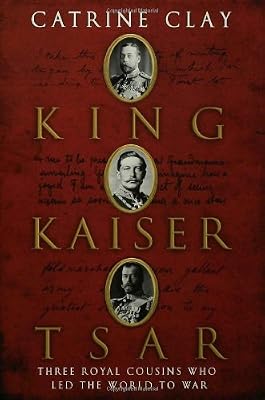 King, Kaiser, Tsar: Three Royal Cousins Who Led the World to War