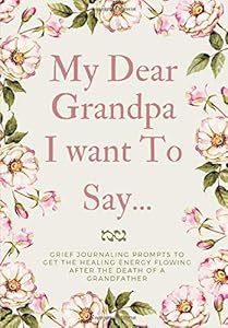 My Dear Grandpa, I want To Say...: Grief Journaling Prompts to Get the Healing Energy Flowing After the Death of a Grandfather,(Memory Book & Therapeutic Writing:Open Letter For The Bereaved) by S.H Bando Press