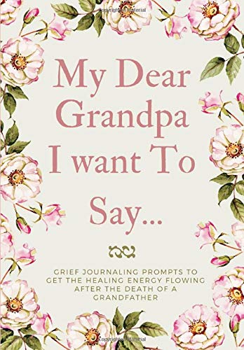 My Dear Grandpa, I want To Say...: Grief Journaling Prompts to Get the Healing Energy Flowing After the Death of a Grandfather,(Memory Book & Therapeutic Writing:Open Letter For The Bereaved) by S.H Bando Press
