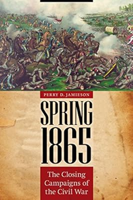 Spring 1865: The Closing Campaigns of the Civil War
