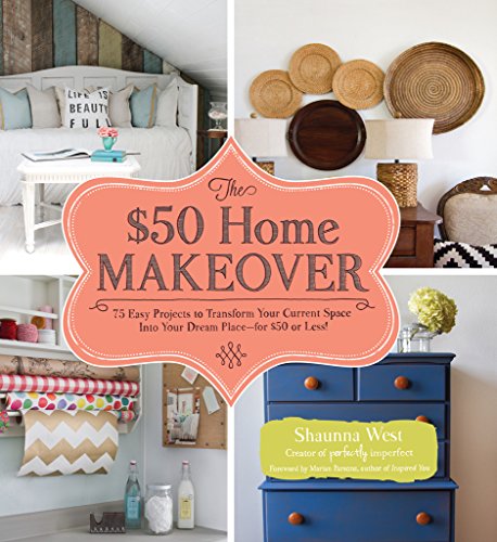 The $50 Home Makeover: 75 Easy Projects to Transform Your Current Space into Your Dream Place--for $50 or Less! by Shaunna West