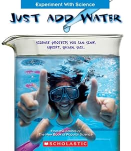 Just Add Water: Science Projects You Can Sink, Squirt, Splash, Sail by New Book of Popular Science  (Corporate Author)