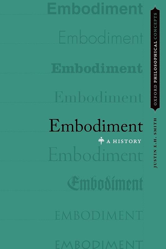 Embodiment: A History (Oxford Philosophical Concepts) by Justin E.H. Smith