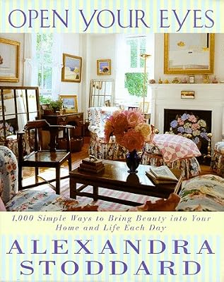 Open Your Eyes: 1,000 Simple Ways To Bring Beauty Into Your Home And Life Each Day