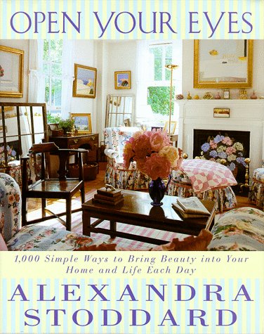 Open Your Eyes: 1,000 Simple Ways To Bring Beauty Into Your Home And Life Each Day by Alexandra Stoddard