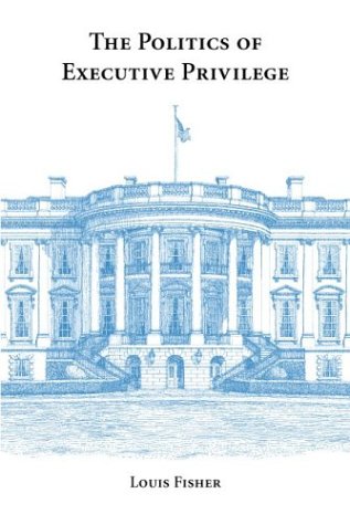 The Politics of Executive Privilege by Louis Fisher