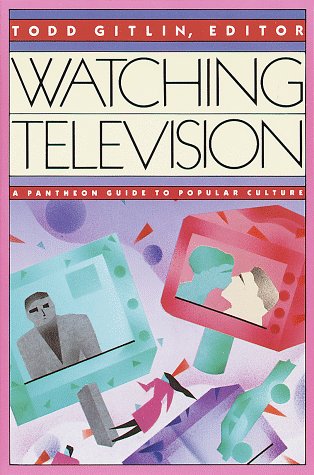 Watching Television: A Pantheon Guide to Popular Culture by Todd Gitlin