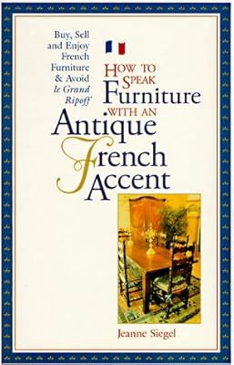 How to Speak Furniture With an Antique French Accent: Formal and Regional Furniture Charts Clues, Clarifications, History, and Characteristics Buyin