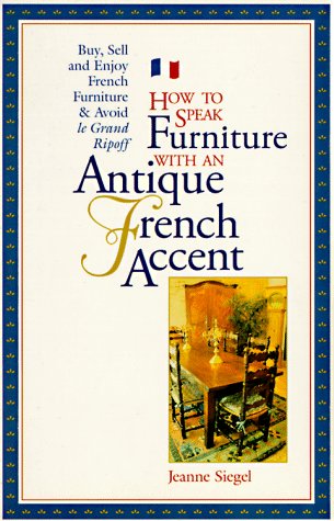 How to Speak Furniture With an Antique French Accent: Formal and Regional Furniture Charts Clues, Clarifications, History, and Characteristics Buyin by Jeanne Siegel