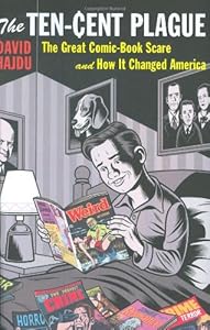 The Ten-Cent Plague: The Great Comic-Book Scare and How It Changed America