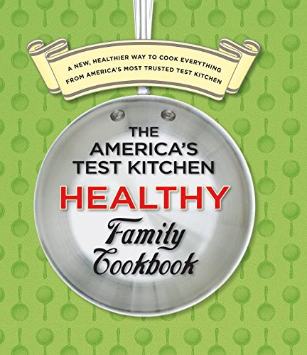 The America's Test Kitchen Healthy Family Cookbook: A New, Healthier Way to Cook Everything from America's Most Trusted Test Kitchen by America's Test Kitchen