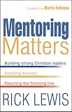 Mentoring Matters: Building Strong Christian Leaders, Avoiding Burnout, Reaching the Finishing Line