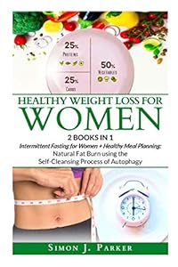 Healthy Weight Loss for Women: 2 Books in 1: Intermittent Fasting for Women + Healthy Meal Planning Cookbook: Natural Fat Burn using the Self-Cleansing Process of Autophagy by Simon J. Parker