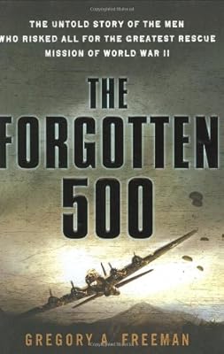 The Forgotten 500: The Untold Story of the Men Who Risked All For the GreatestRescue Mission of World War II