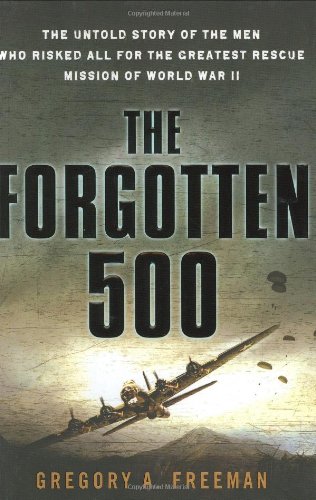 The Forgotten 500: The Untold Story of the Men Who Risked All For the GreatestRescue Mission of World War II by Gregory A. Freeman