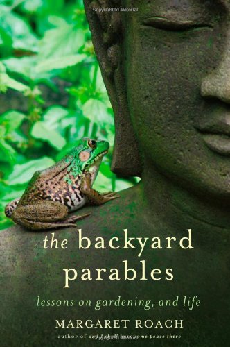 The Backyard Parables: Lessons on Gardening, and Life by Margaret Roach