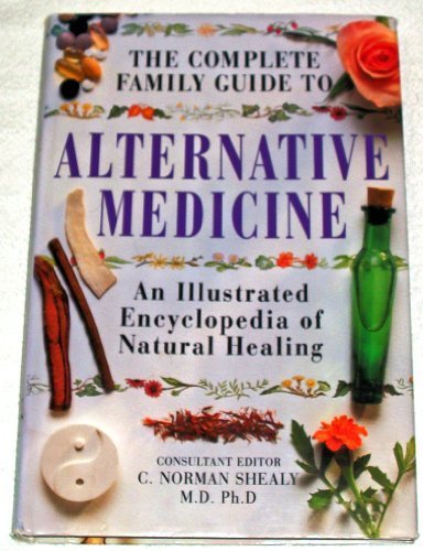 The Complete Family Guide to Alternative Medicine: An Illustrated Encyclopedia of Natural Healing by C. Norman Shealy