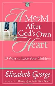 A Mom After God's Own Heart: 10 Ways to Love Your Children