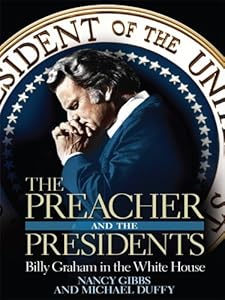 The Preacher and the Presidents: Billy Graham in the White House by Nancy Gibbs