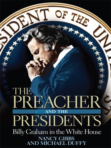 The Preacher and the Presidents: Billy Graham in the White House by Nancy Gibbs