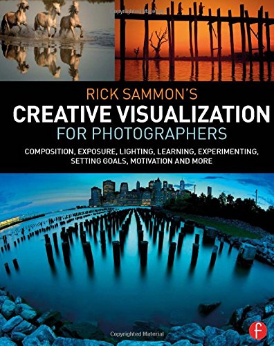 Rick Sammon's Creative Visualization for Photographers: Composition, exposure, lighting, learning, experimenting, setting goals, motivation and more by Rick Sammon