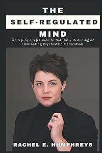 The Self-Regulated Mind: A Step-by-Step Guide to Naturally Reducing and Eliminating Psychiatric Medication by Rachel E. Humphreys
