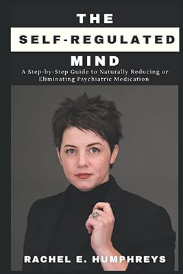 The Self-Regulated Mind: A Step-by-Step Guide to Naturally Reducing and Eliminating Psychiatric Medication