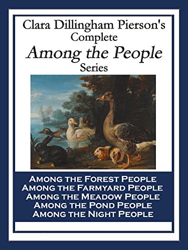Clara Dillingham Pierson's Complete Among the People Series: Among the Forest People; Among the Farmyard People; Among the Meadow People; Among the Pond People; Among the Night People