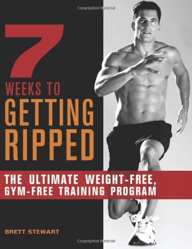 7 Weeks to Getting Ripped: The Ultimate Weight-Free, Gym-Free Training Program by Brett Stewart