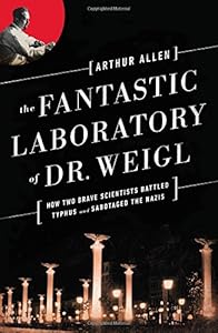 The Fantastic Laboratory of Dr. Weigl: How Two Brave Scientists Battled Typhus and Sabotaged the Nazis