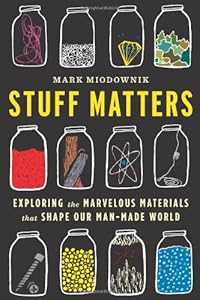 Stuff Matters: Exploring the Marvelous Materials That Shape Our Man-Made World