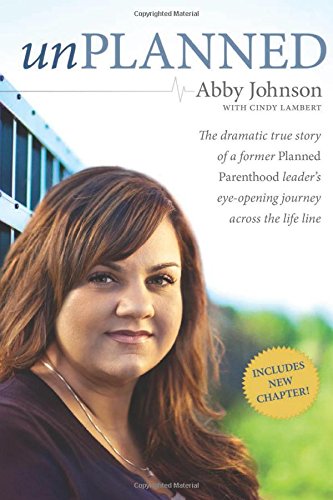 Unplanned: The Dramatic True Story of a Former Planned Parenthood Leader's Eye-Opening Journey across the Life Line by Abby Johnson