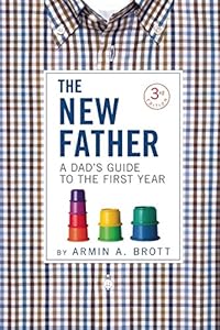 The New Father: A Dad's Guide to the First Year by Armin A. Brott