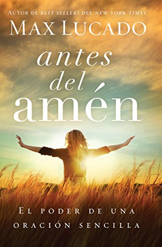 Antes del am?n: El poder de una oraci?n sencilla (Spanish Edition) by Max Lucado
