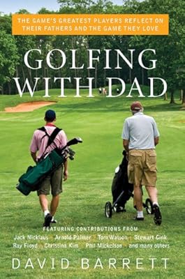 Golfing with Dad: The Game's Greatest Players Reflect on Their Fathers and the Game They Love