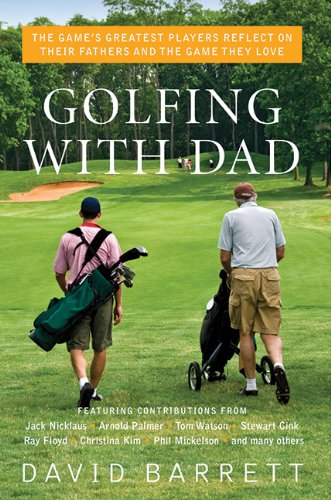 Golfing with Dad: The Game's Greatest Players Reflect on Their Fathers and the Game They Love by David Barrett