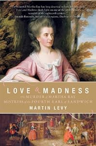 Love and Madness: The Murder of Martha Ray, Mistress of the Fourth Earl of Sandwich by Martin Levy