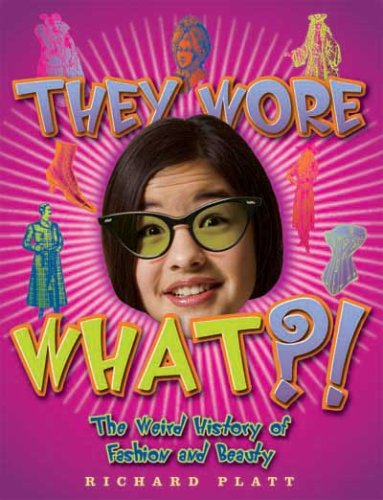 They Wore What?!: The Weird History of Fashion & Beauty by Richard Platt