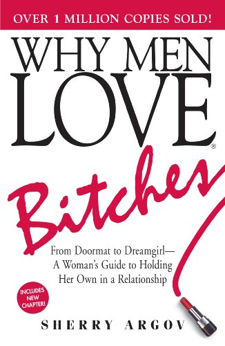 Why Men Love Bitches: From Doormat to Dreamgirl - A Woman's Guide to Holding Her Own in a Relationship by Sherry Argov