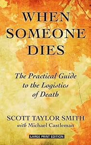 When Someone Dies: The Practical Guide to the Logistics of Death by Scott Taylor Smith