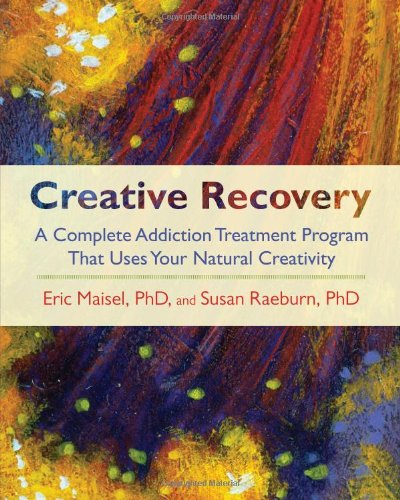 Creative Recovery: A Complete Addiction Treatment Program That Uses Your Natural Creativity by Eric Maisel