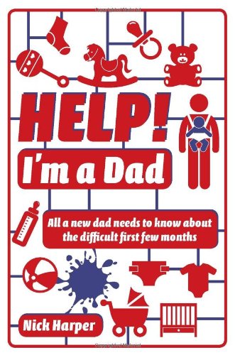 Help! I'm a Dad: All a New Dad Needs to Know About the Difficult First Few Months by Nick Harper