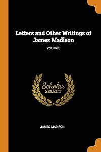 Letters and Other Writings of James Madison; Volume 3