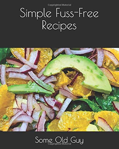 Simple Fuss-Free Recipes by Some Old Guy