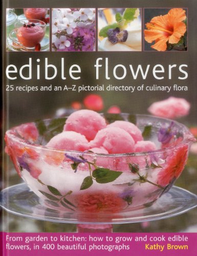 Edible Flowers: 25 recipes and an A-Z pictorial directory of culinary flora. From garden to kitchen: how to grow and cook edible flowers, in 400 beautiful photographs by Kathy Brown