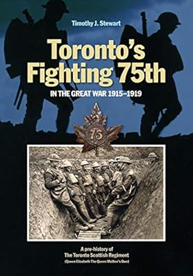 Toronto’s Fighting 75th in the Great War 1915–1919: A Prehistory of the Toronto Scottish Regiment (Queen Elizabeth The Queen Mother's Own) (Canadian Unit, Formation, and Command Histories Book 2)